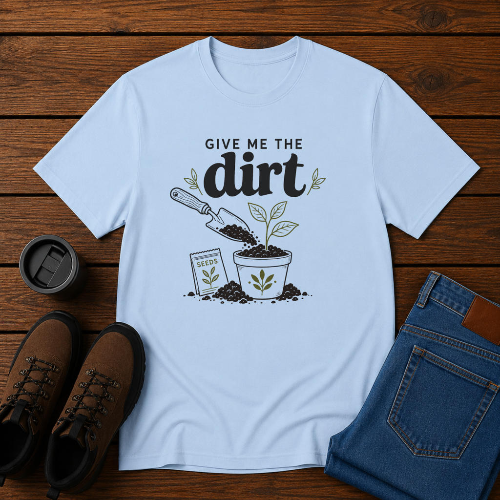 Give Me the Dirt | Gardening T-Shirt | Garden Lover Tee